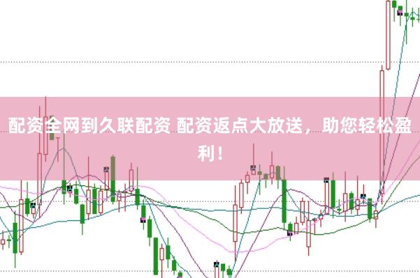 配资全网到久联配资 配资返点大放送，助您轻松盈利！
