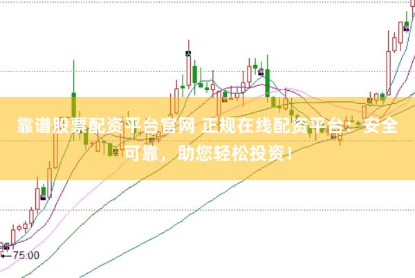 靠谱股票配资平台官网 正规在线配资平台:安全可靠,助您轻松投资!
