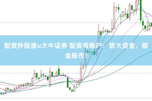 配资炒股渡u大牛证券 配资母账户：放大资金，掘金股市！