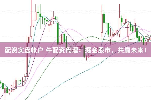 配资实盘帐户 牛配资代理：掘金股市，共赢未来！