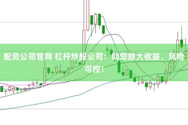 配资公司官网 杠杆炒股公司：助您放大收益，风险可控！