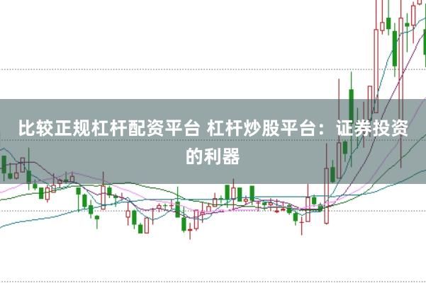 比较正规杠杆配资平台 杠杆炒股平台：证券投资的利器