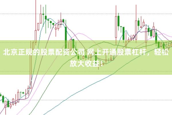 北京正规的股票配资公司 网上开通股票杠杆，轻松放大收益！