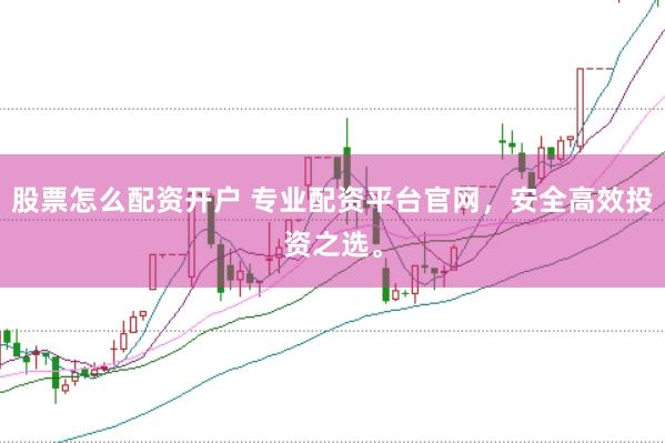 股票怎么配资开户 专业配资平台官网,安全高效投资之选。