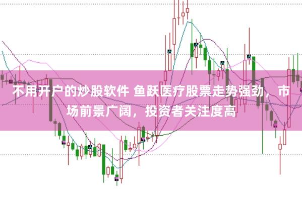 不用开户的炒股软件 鱼跃医疗股票走势强劲，市场前景广阔，投资者关注度高