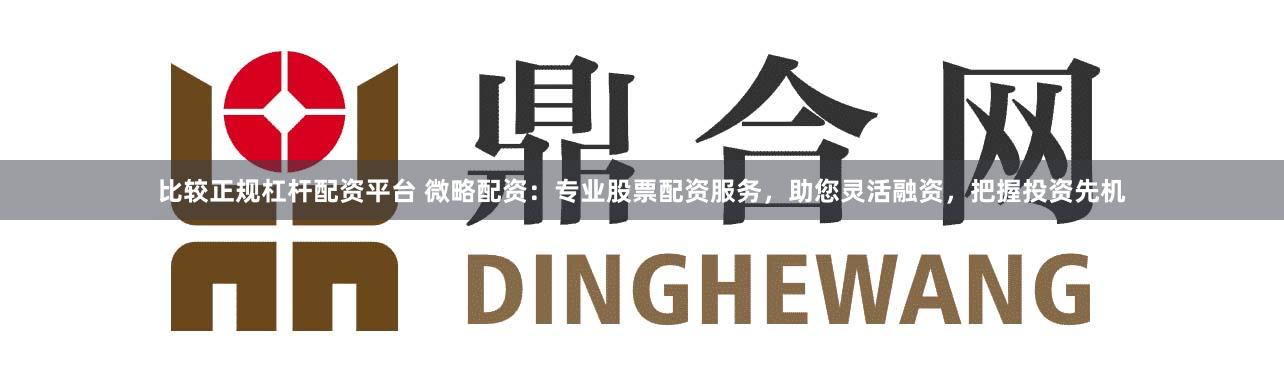 比较正规杠杆配资平台 微略配资：专业股票配资服务，助您灵活融资，把握投资先机