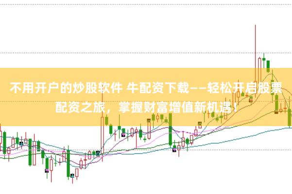 不用开户的炒股软件 牛配资下载——轻松开启股票配资之旅，掌握财富增值新机遇！