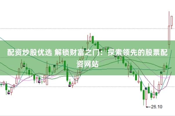配资炒股优选 解锁财富之门：探索领先的股票配资网站