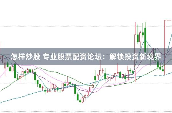 怎样炒股 专业股票配资论坛：解锁投资新境界