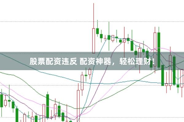 股票配资违反 配资神器,轻松理财!