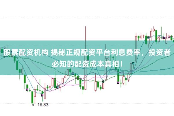 股票配资机构 揭秘正规配资平台利息费率,投资者必知的配资成本真相!