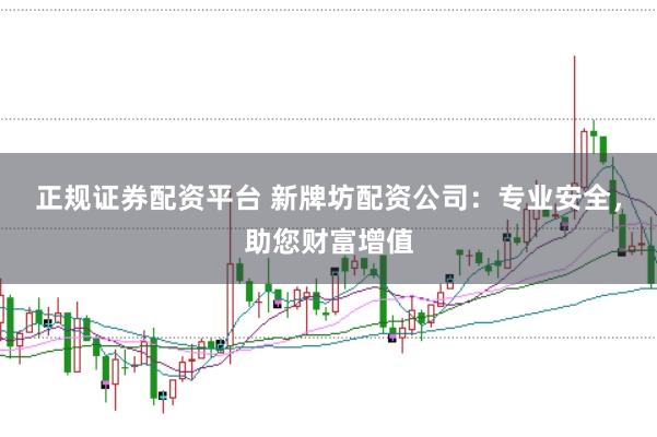 正规证券配资平台 新牌坊配资公司:专业安全,助您财富增值