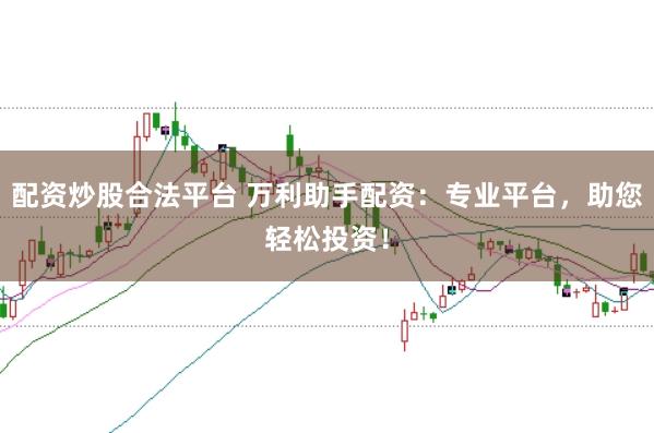配资炒股合法平台 万利助手配资：专业平台，助您轻松投资！