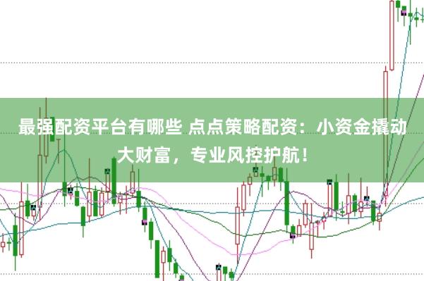 最强配资平台有哪些 点点策略配资:小资金撬动大财富,专业风控护航!