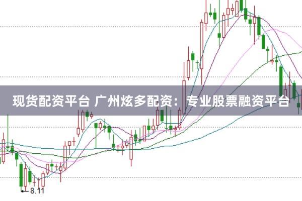 现货配资平台 广州炫多配资:专业股票融资平台