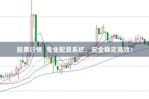 股票行情  专业配资系统,安全稳定高效!
