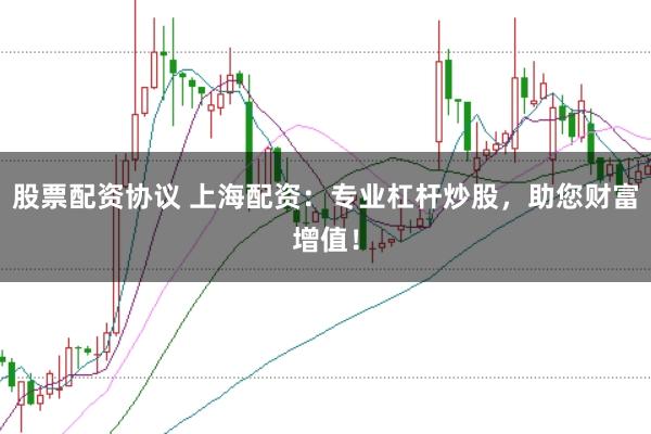 股票配资协议 上海配资:专业杠杆炒股,助您财富增值!