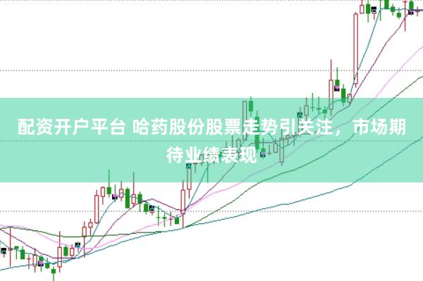 配资开户平台 哈药股份股票走势引关注，市场期待业绩表现