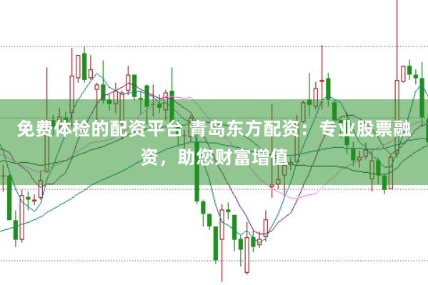 免费体检的配资平台 青岛东方配资：专业股票融资，助您财富增值