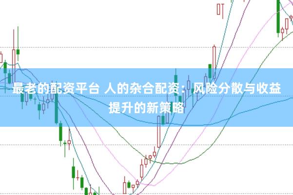 最老的配资平台 人的杂合配资:风险分散与收益提升的新策略