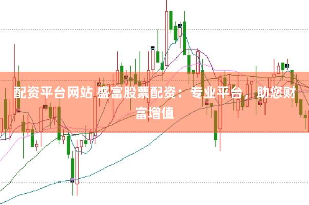 配资平台网站 盛富股票配资:专业平台,助您财富增值
