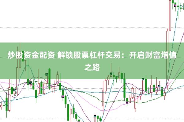 炒股资金配资 解锁股票杠杆交易：开启财富增值之路