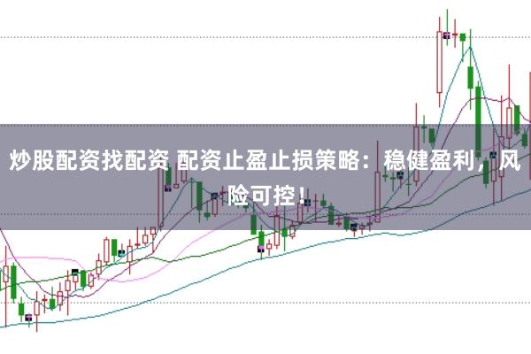 炒股配资找配资 配资止盈止损策略:稳健盈利,风险可控!
