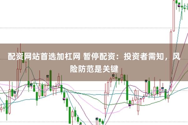配资网站首选加杠网 暂停配资:投资者需知,风险防范是关键