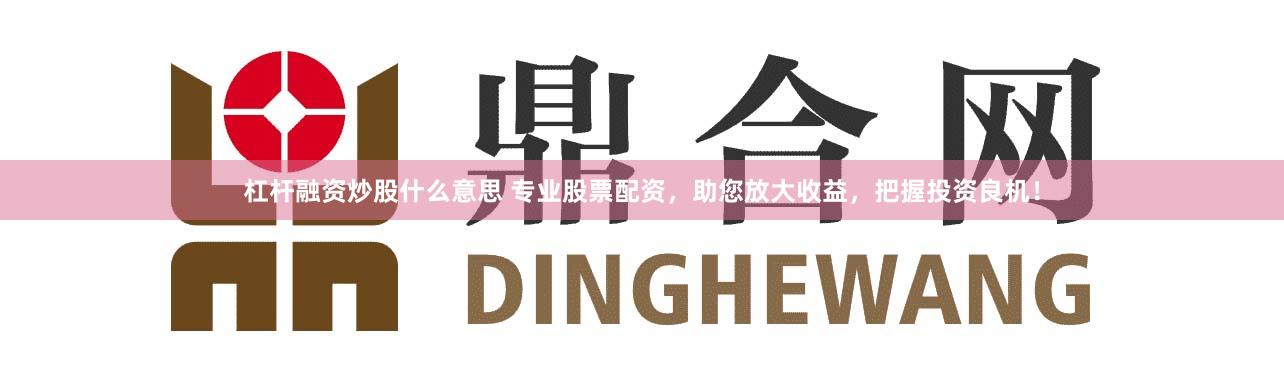 杠杆融资炒股什么意思 专业股票配资，助您放大收益，把握投资良机！