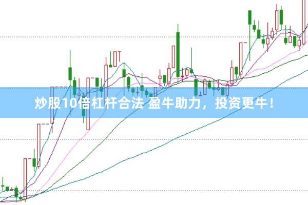 炒股10倍杠杆合法 盈牛助力,投资更牛!