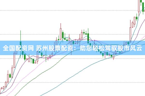 全国配资网 苏州股票配资:助您轻松驾驭股市风云