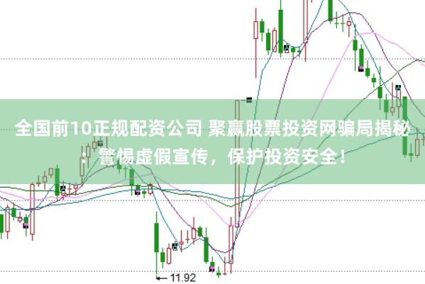 全国前10正规配资公司 聚赢股票投资网骗局揭秘:警惕虚假宣传,保护投资安全!