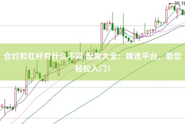 合约和杠杆有什么不同 配资大全：精选平台，助您轻松入门！