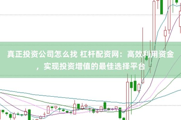 真正投资公司怎么找 杠杆配资网:高效利用资金,实现投资增值的最佳选择平台