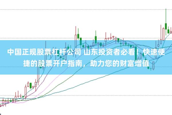 中国正规股票杠杆公司 山东投资者必看!快速便捷的股票开户指南,助力您的财富增值