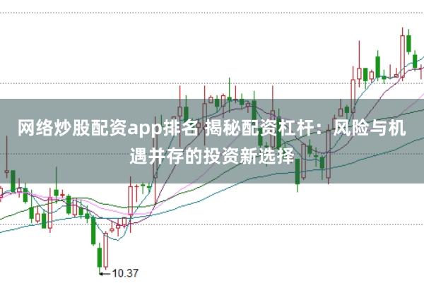 网络炒股配资app排名 揭秘配资杠杆：风险与机遇并存的投资新选择