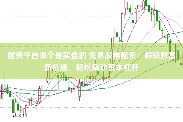 配资平台哪个是实盘的 免息股票配资：解锁财富新机遇，轻松撬动资本杠杆