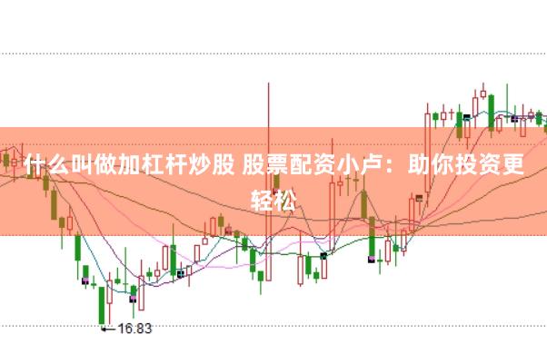 什么叫做加杠杆炒股 股票配资小卢：助你投资更轻松