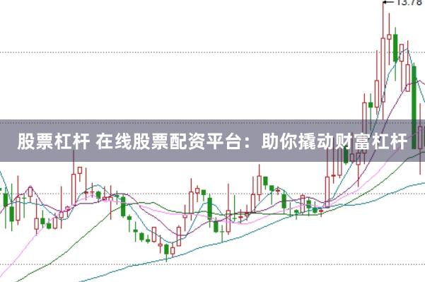 股票杠杆 在线股票配资平台：助你撬动财富杠杆