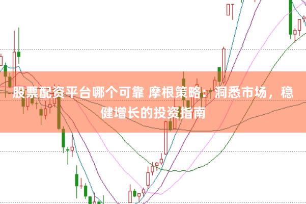 股票配资平台哪个可靠 摩根策略：洞悉市场，稳健增长的投资指南