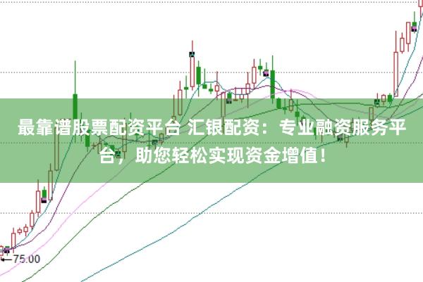 最靠谱股票配资平台 汇银配资：专业融资服务平台，助您轻松实现资金增值！