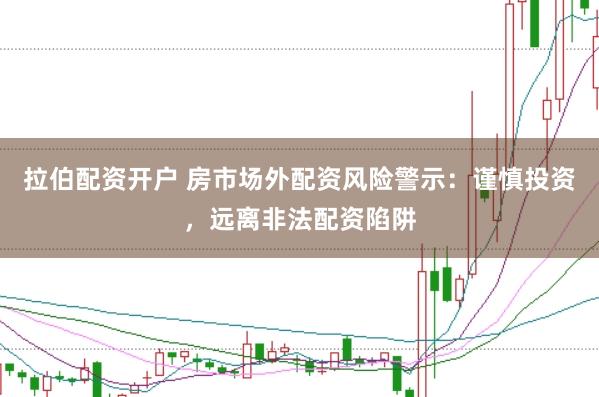 拉伯配资开户 房市场外配资风险警示：谨慎投资，远离非法配资陷阱