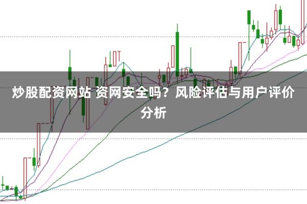 炒股配资网站 资网安全吗？风险评估与用户评价分析