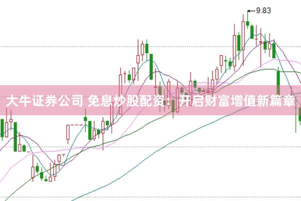 大牛证券公司 免息炒股配资：开启财富增值新篇章