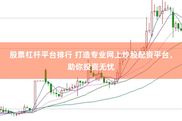 股票杠杆平台排行 打造专业网上炒股配资平台，助你投资无忧