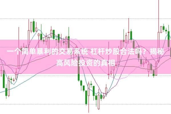 一个简单暴利的交易系统 杠杆炒股合法吗？揭秘高风险投资的真相