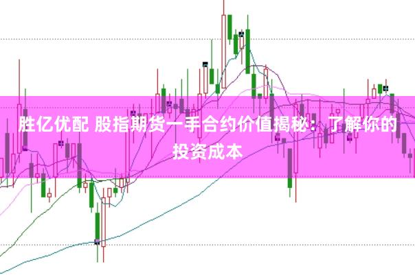 胜亿优配 股指期货一手合约价值揭秘：了解你的投资成本