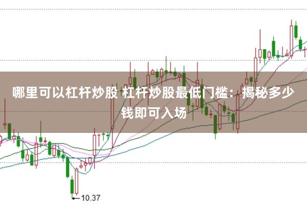 哪里可以杠杆炒股 杠杆炒股最低门槛：揭秘多少钱即可入场