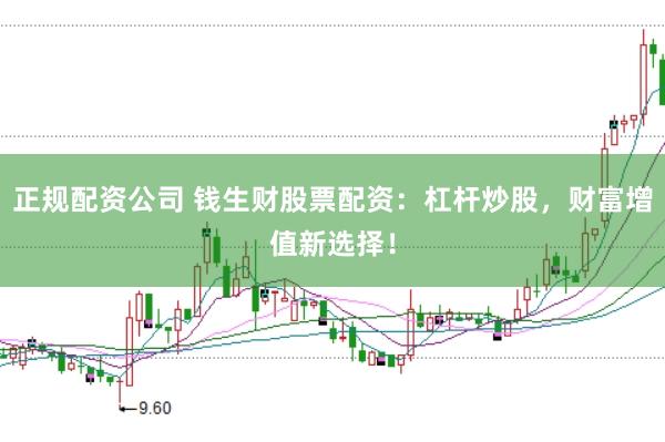 正规配资公司 钱生财股票配资：杠杆炒股，财富增值新选择！