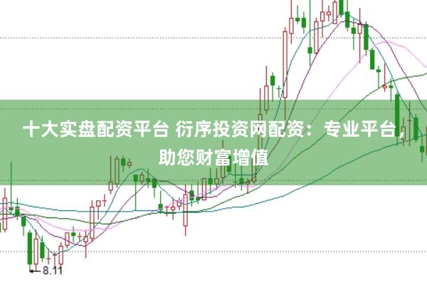 十大实盘配资平台 衍序投资网配资：专业平台，助您财富增值